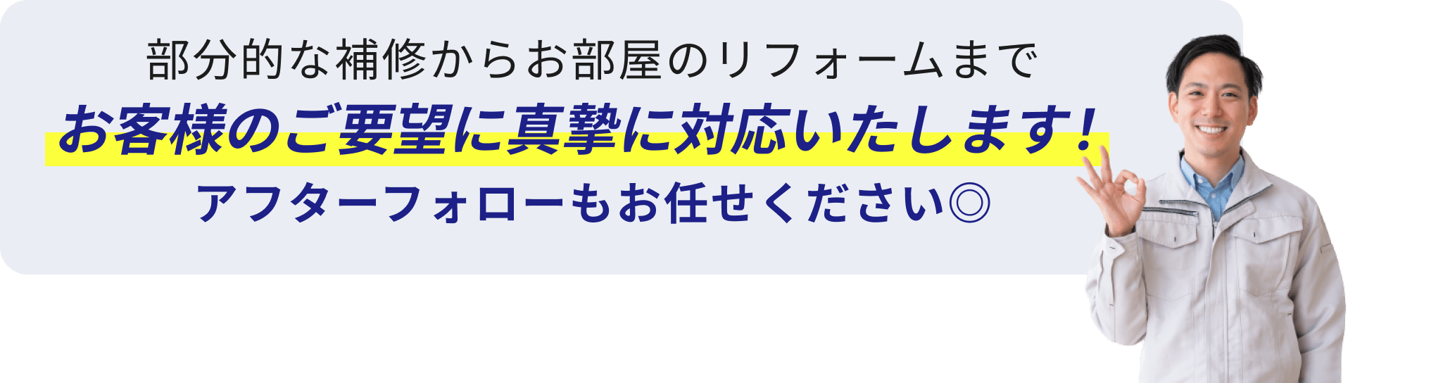 部分的な補修からお部屋のリフォームまでお客様のご要望に真摯に対応いたします！アフターフォローもお任せください