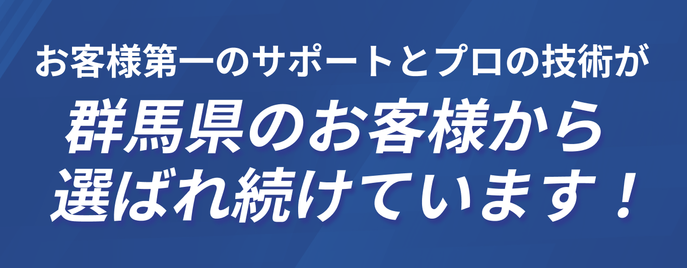 お客様第一のサポートとプロの技術が群馬県のお客様から選ばれ続けています！